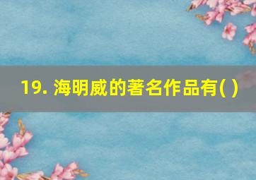 19. 海明威的著名作品有( )